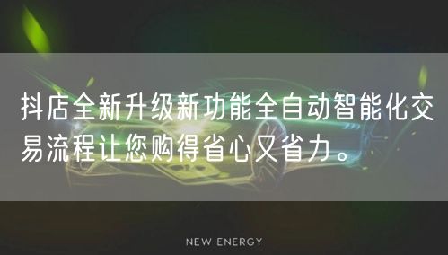 抖店全新升级新功能全自动智能化交易流程让您购得省心又省力。