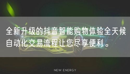 全新升级的抖音智能购物体验全天候自动化交易流程让您尽享便利。
