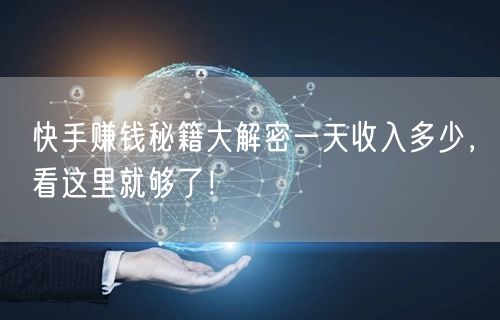 快手赚钱秘籍大解密一天收入多少，看这里就够了！