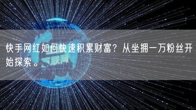 快手网红如何快速积累财富？从坐拥一万粉丝开始探索。