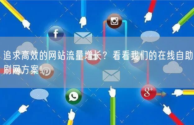 追求高效的网站流量增长？看看我们的在线自助刷网方案！