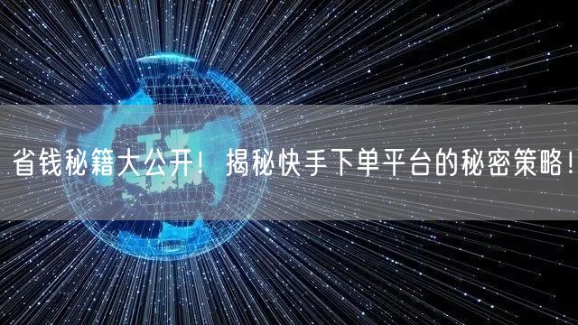 省钱秘籍大公开！揭秘快手下单平台的秘密策略！
