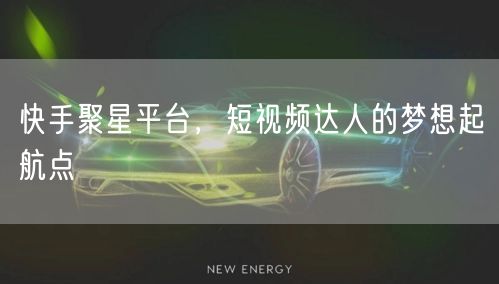 快手聚星平台，短视频达人的梦想起航点