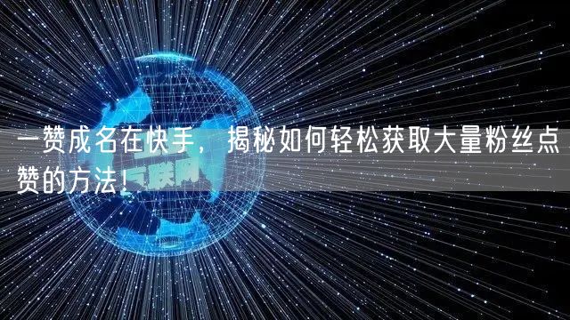 一赞成名在快手，揭秘如何轻松获取大量粉丝点赞的方法！