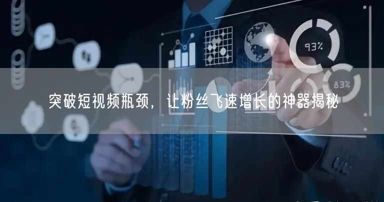 突破短视频瓶颈，让粉丝飞速增长的神器揭秘