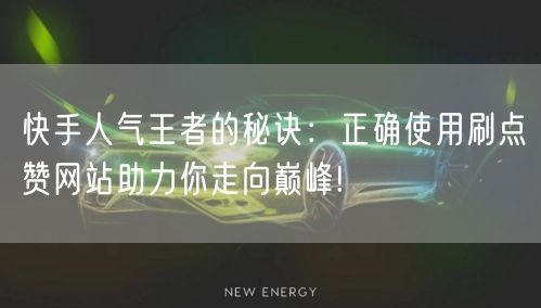 快手人气王者的秘诀：正确使用刷点赞网站助力你走向巅峰!