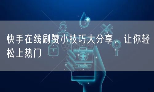 快手在线刷赞小技巧大分享，让你轻松上热门