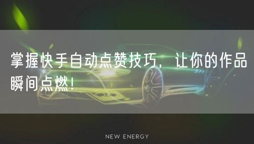 掌握快手自动点赞技巧，让你的作品瞬间点燃！