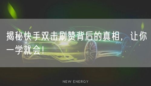 揭秘快手双击刷赞背后的真相，让你一学就会！