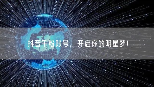 抖音千粉账号，开启你的明星梦！