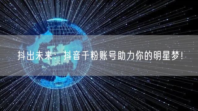 抖出未来：抖音千粉账号助力你的明星梦！