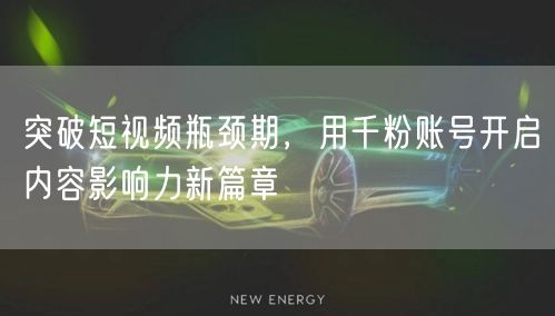 突破短视频瓶颈期，用千粉账号开启内容影响力新篇章
