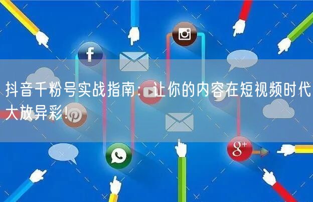 抖音千粉号实战指南：让你的内容在短视频时代大放异彩！