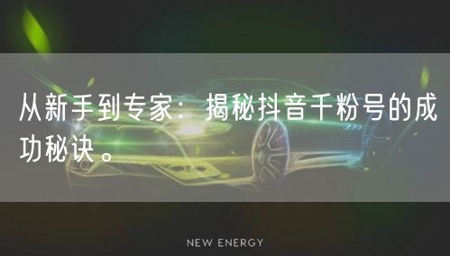 从新手到专家：揭秘抖音千粉号的成功秘诀。