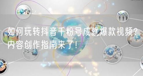 如何玩转抖音千粉号成就爆款视频？内容创作指南来了！